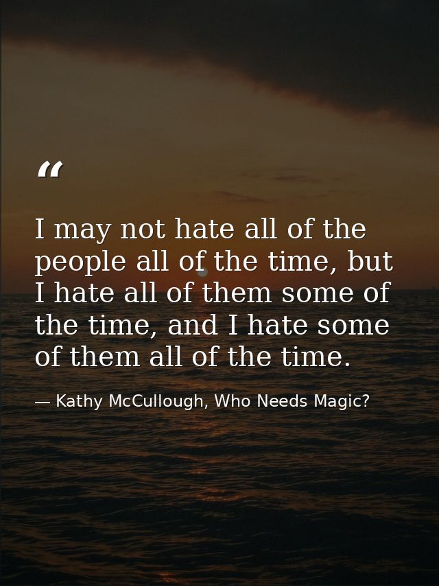 I may not hate all of the people all of the time, but I hate all of them some of the time, and I hate some of them all o — Kathy McCullough, Who Needs Magic?