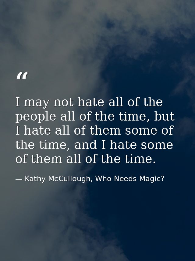 I may not hate all of the people all of the time, but I hate all of them some of the time, and I hate some of them all o — Kathy McCullough, Who Needs Magic?