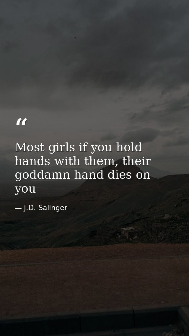 Most girls if you hold hands with them, their goddamn hand dies on you — J.D. Salinger