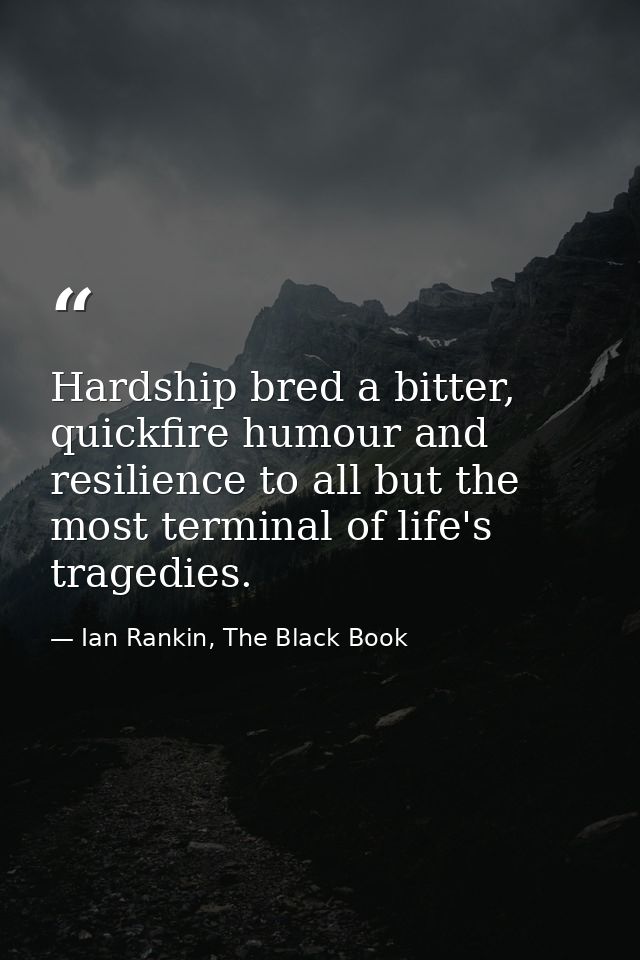 Hardship bred a bitter, quickfire humour and resilience to all but the most terminal of life's tragedies. — Ian Rankin, The Black Book