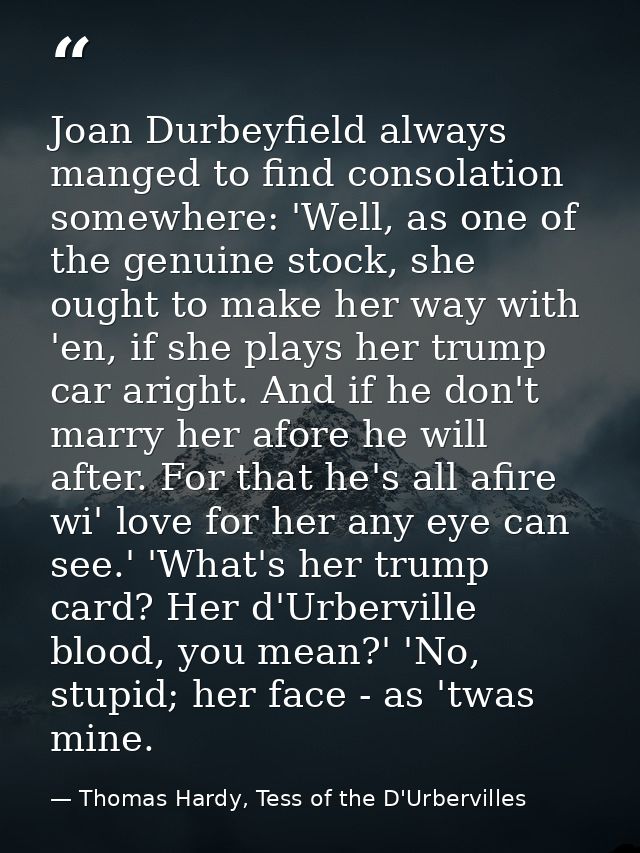 Joan Durbeyfield always manged to find consolation somewhere: 'Well, as one of the genuine stock, she ought to make her  — Thomas Hardy, Tess of the D'Urbervilles