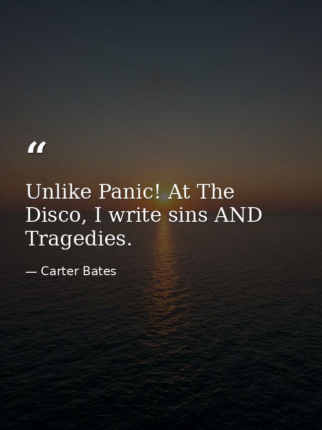 Unlike Panic! At The Disco, I write sins AND Tragedies. — Carter Bates