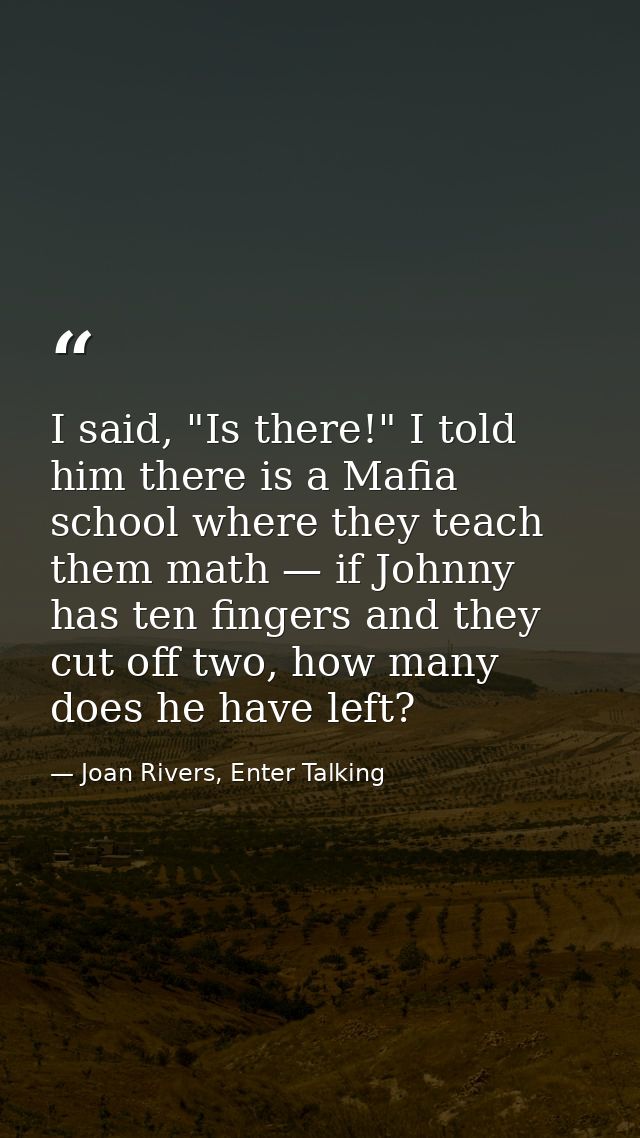 I said, "Is there!" I told him there is a Mafia school where they teach them math — if Johnny has ten fingers and they c — Joan Rivers, Enter Talking
