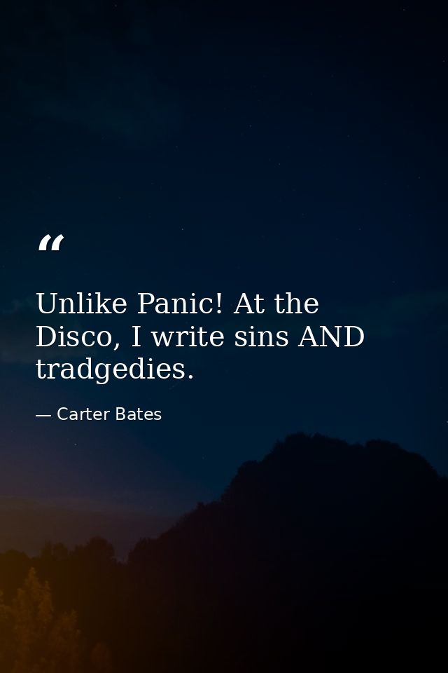 Unlike Panic! At the Disco, I write sins AND tradgedies. — Carter Bates