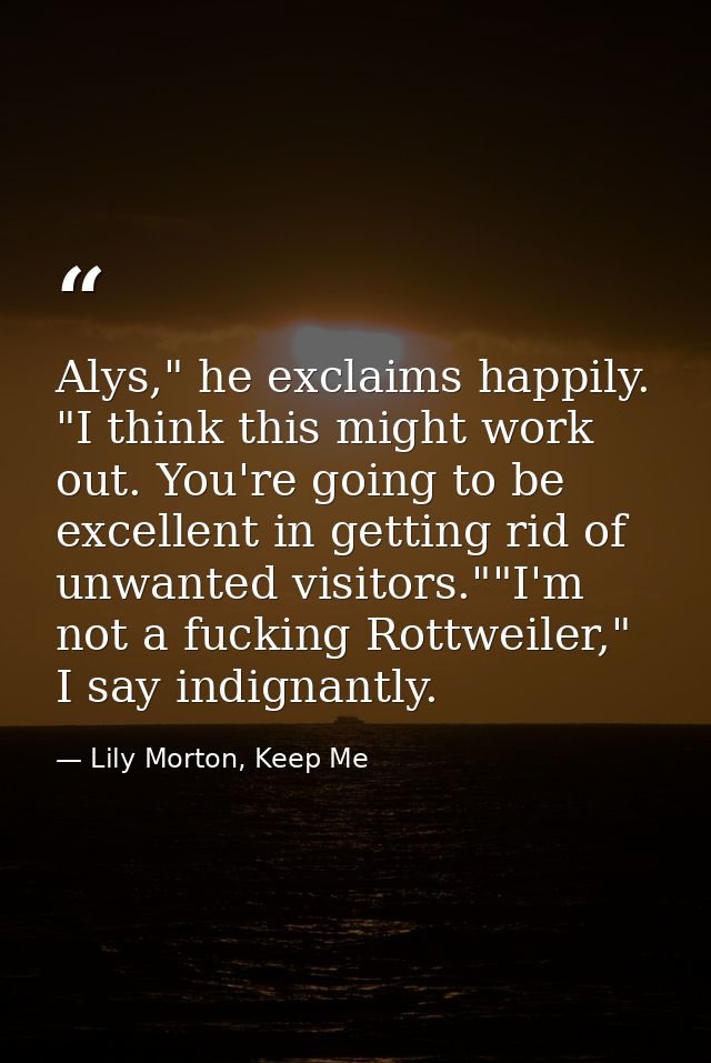 Alys," he exclaims happily. "I think this might work out. You're going to be excellent in getting rid of unwanted visito — Lily Morton, Keep Me