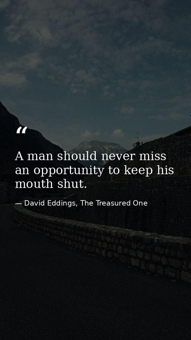 A man should never miss an opportunity to keep his mouth shut. — David Eddings, The Treasured One