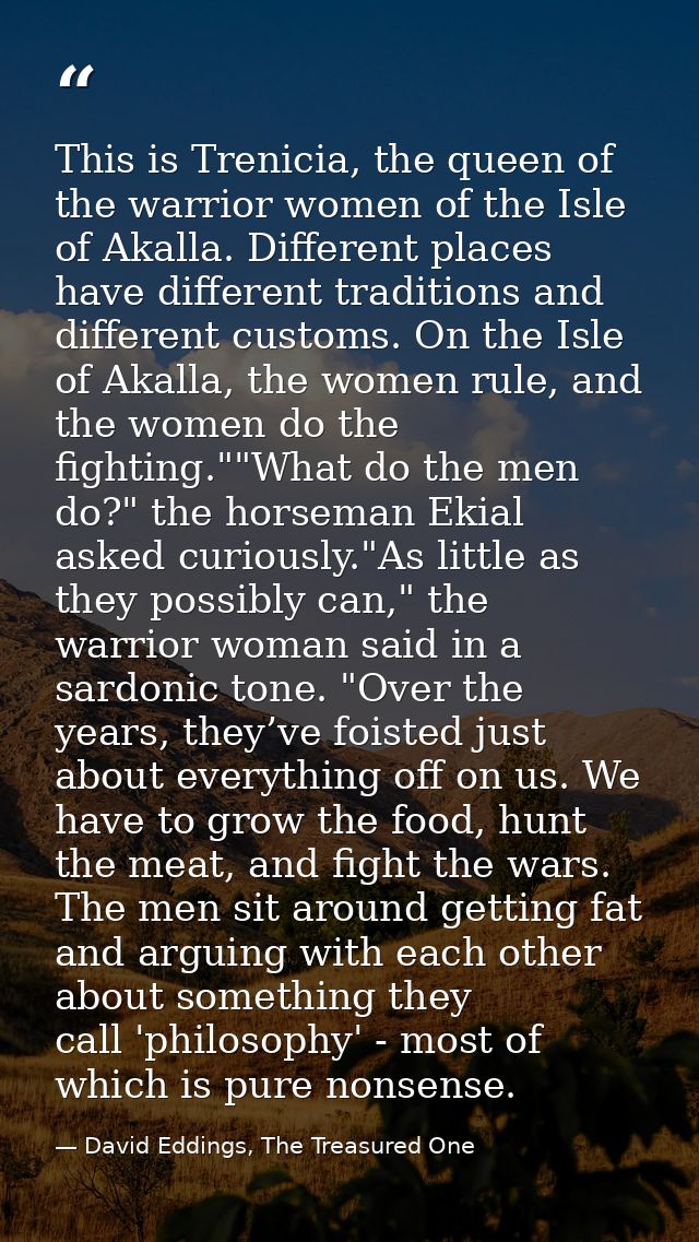 This is Trenicia, the queen of the warrior women of the Isle of Akalla. Different places have different traditions and d — David Eddings, The Treasured One