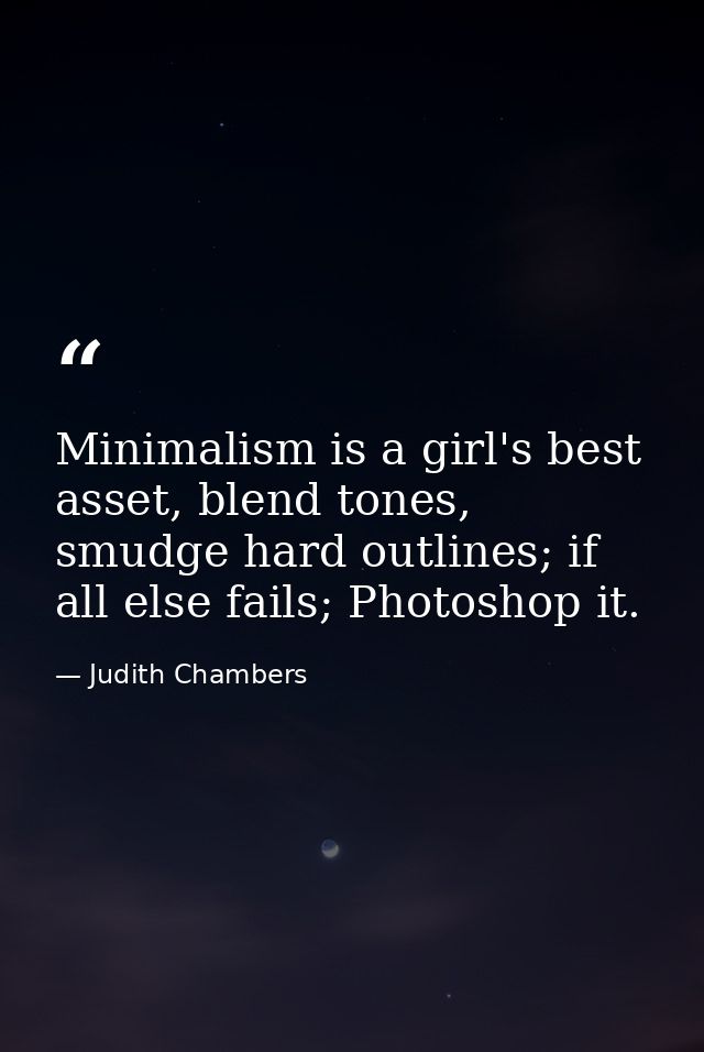 Minimalism is a girl's best asset, blend tones, smudge hard outlines; if all else fails; Photoshop it. — Judith Chambers