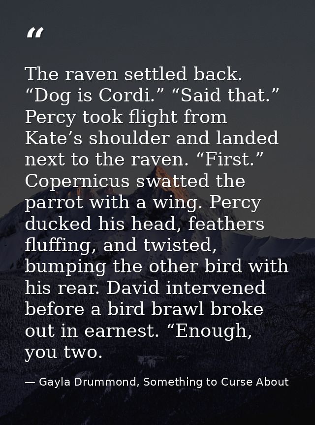 The raven settled back. “Dog is Cordi.” “Said that.” Percy took flight from Kate’s shoulder and landed next to the raven — Gayla Drummond, Something to Curse About
