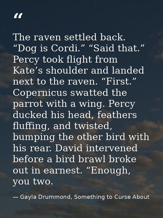 The raven settled back. “Dog is Cordi.” “Said that.” Percy took flight from Kate’s shoulder and landed next to the raven — Gayla Drummond, Something to Curse About