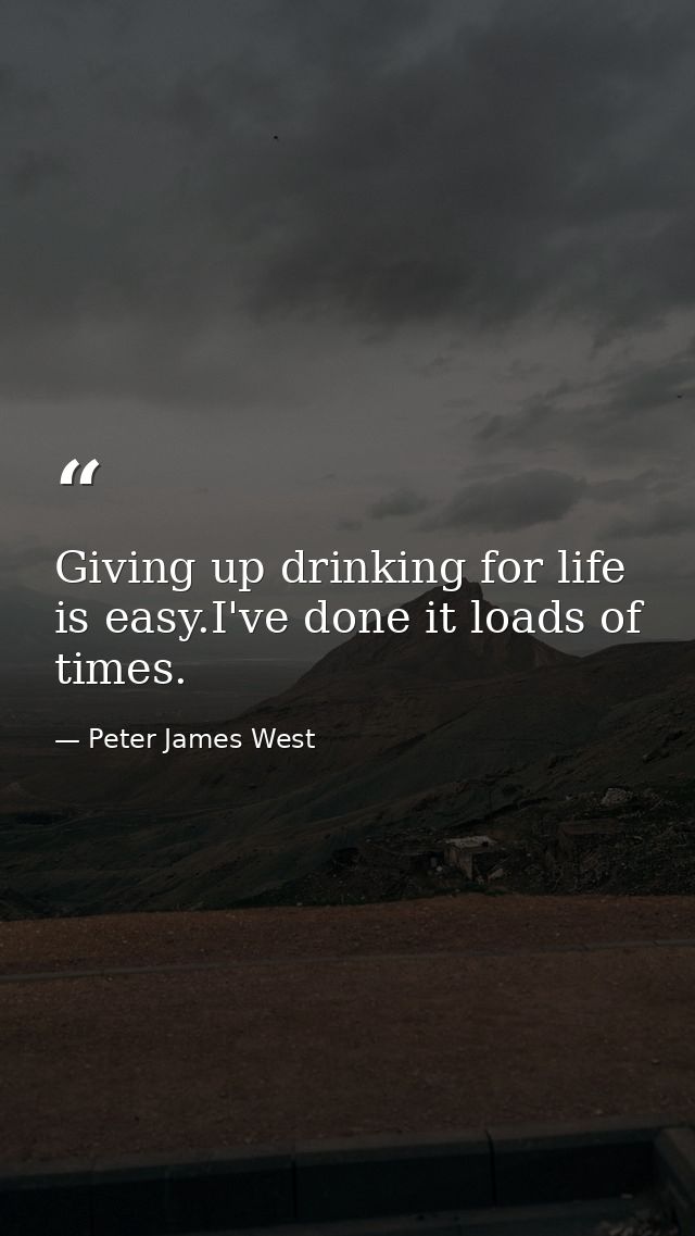 Giving up drinking for life is easy.I've done it loads of times. — Peter James West