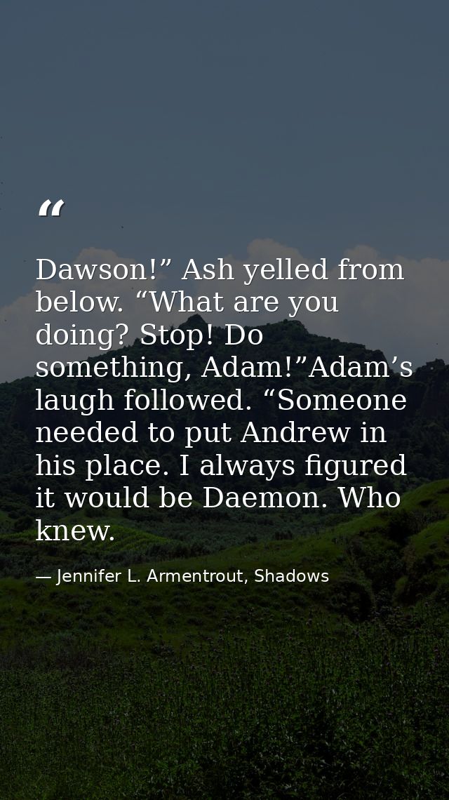 Dawson!” Ash yelled from below. “What are you doing? Stop! Do something, Adam!”Adam’s laugh followed. “Someone needed to — Jennifer L. Armentrout, Shadows