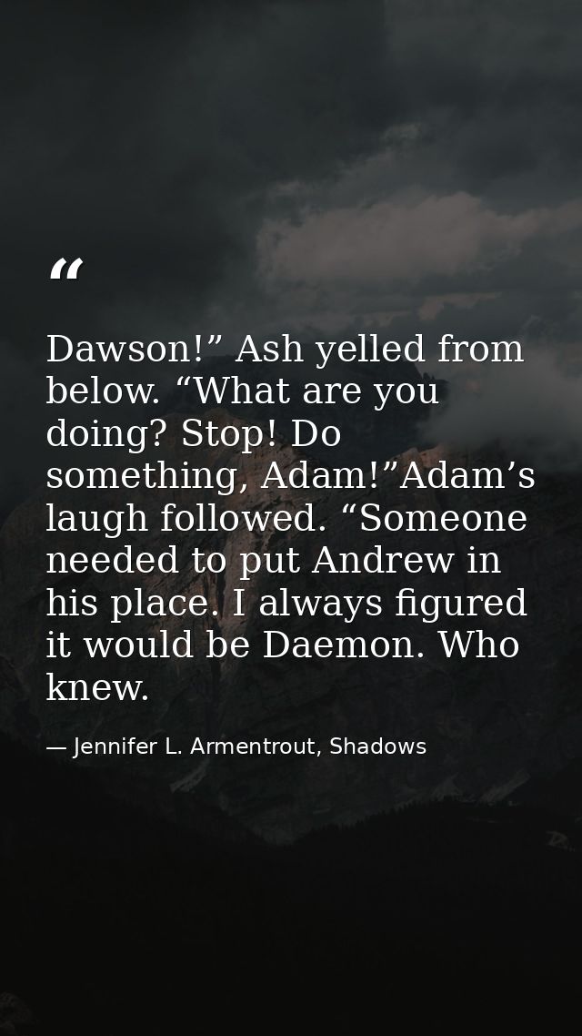 Dawson!” Ash yelled from below. “What are you doing? Stop! Do something, Adam!”Adam’s laugh followed. “Someone needed to — Jennifer L. Armentrout, Shadows