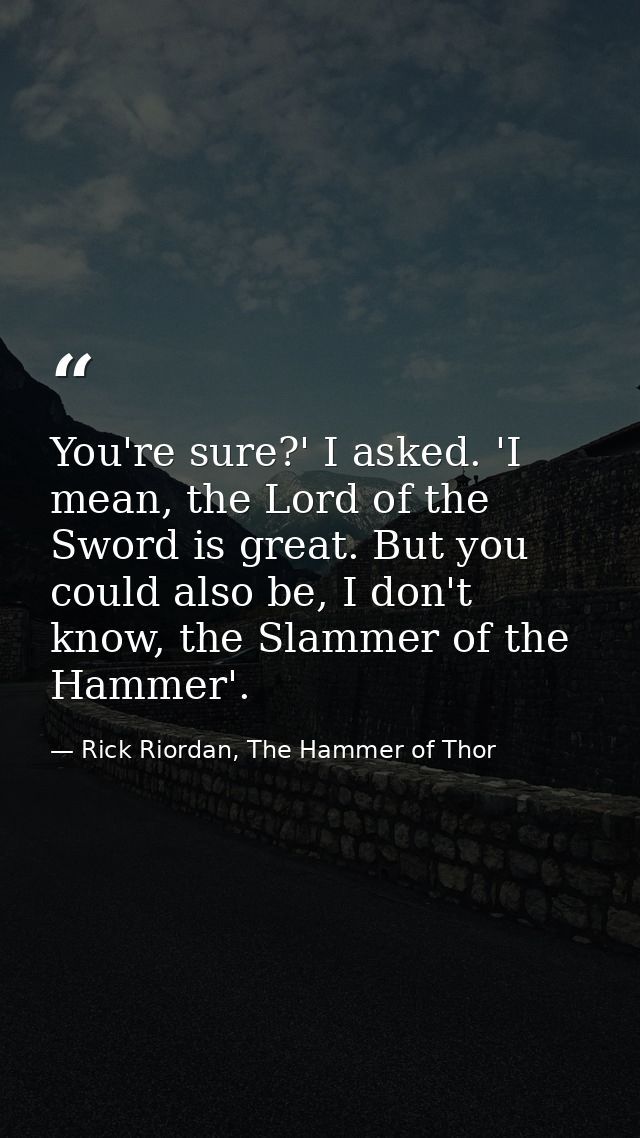 You're sure?' I asked. 'I mean, the Lord of the Sword is great. But you could also be, I don't know, the Slammer of the  — Rick Riordan, The Hammer of Thor