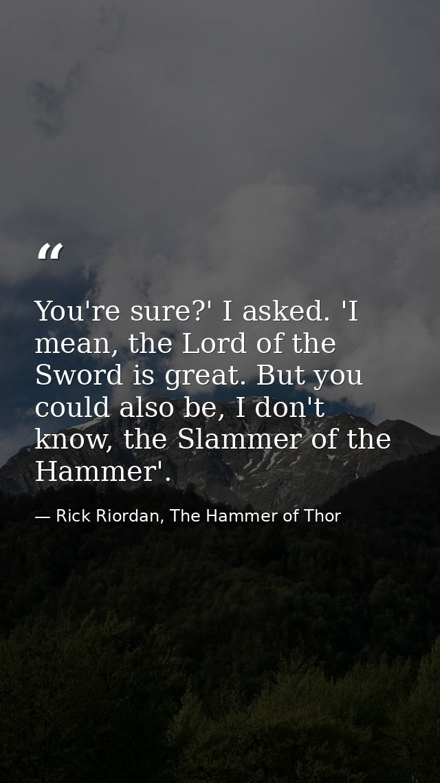 You're sure?' I asked. 'I mean, the Lord of the Sword is great. But you could also be, I don't know, the Slammer of the  — Rick Riordan, The Hammer of Thor