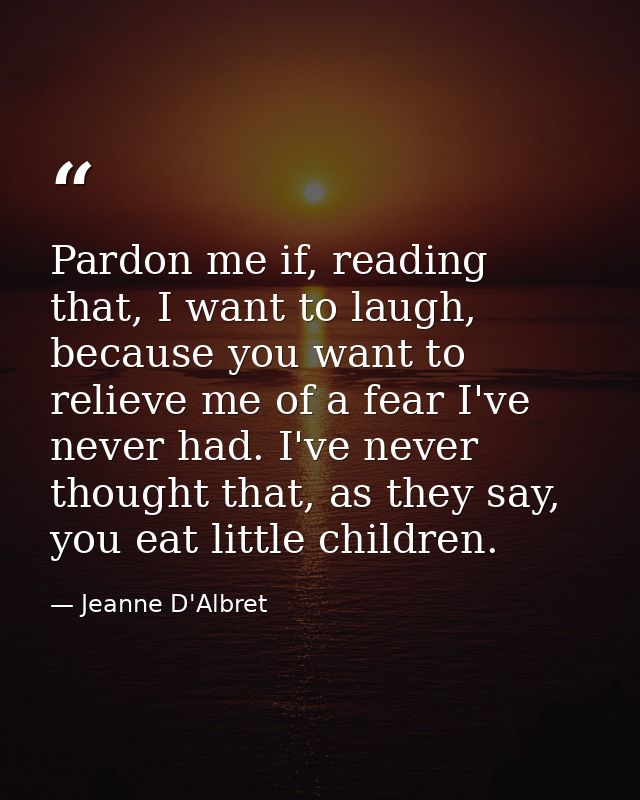 Pardon me if, reading that, I want to laugh, because you want to relieve me of a fear I've never had. I've never thought — Jeanne D'Albret
