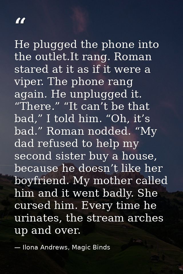 He plugged the phone into the outlet.It rang. Roman stared at it as if it were a viper. The phone rang again. He unplugg — Ilona Andrews, Magic Binds