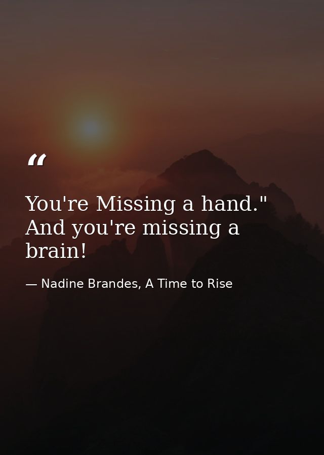 You're Missing a hand."  And you're missing a brain! — Nadine Brandes, A Time to Rise