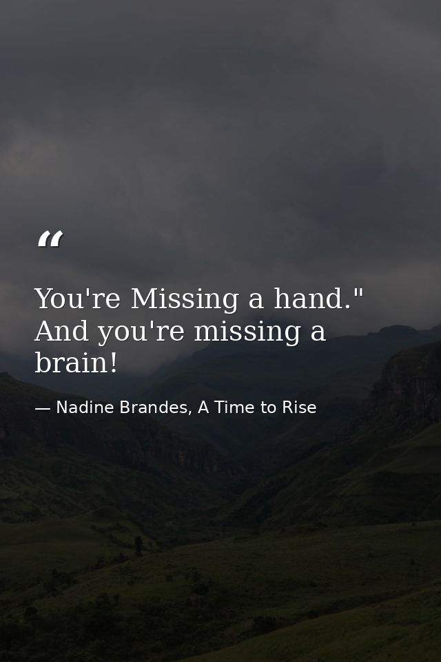 You're Missing a hand."  And you're missing a brain! — Nadine Brandes, A Time to Rise
