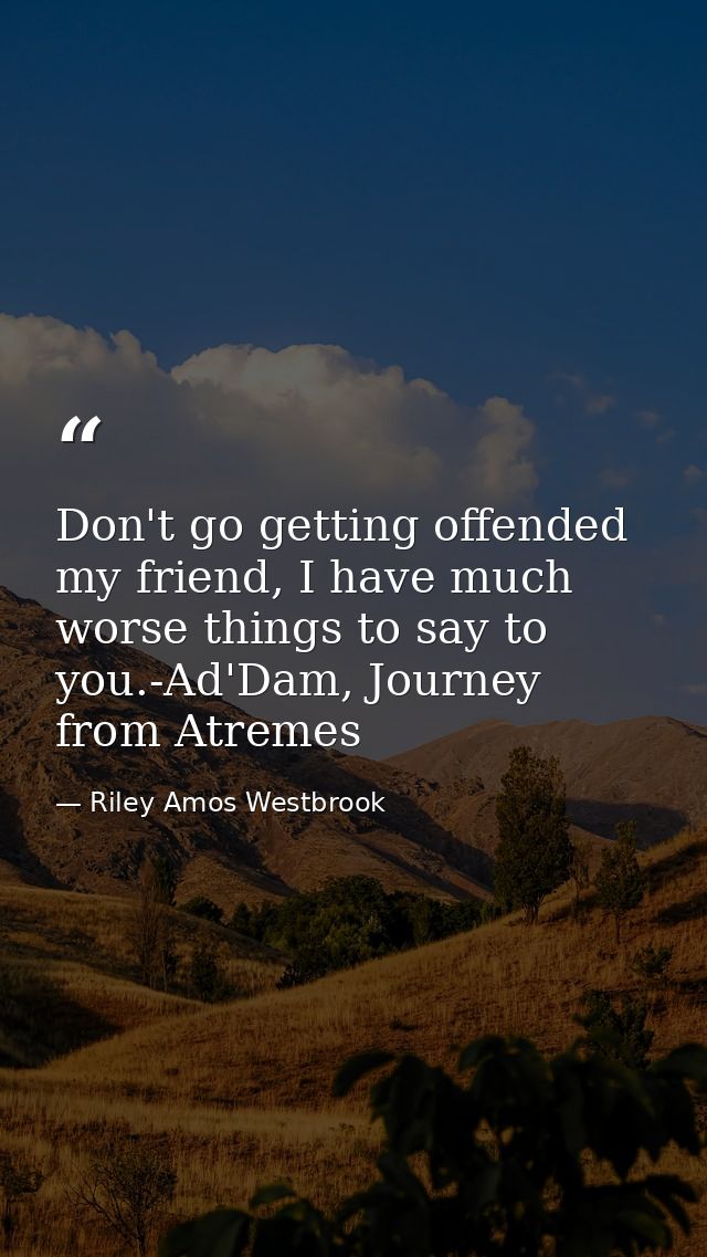 Don't go getting offended my friend, I have much worse things to say to you.-Ad'Dam, Journey from Atremes — Riley Amos Westbrook