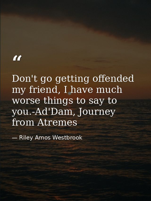 Don't go getting offended my friend, I have much worse things to say to you.-Ad'Dam, Journey from Atremes — Riley Amos Westbrook