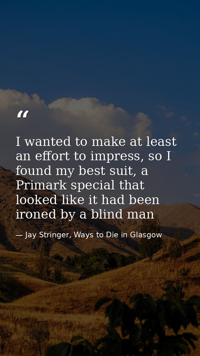 I wanted to make at least an effort to impress, so I found my best suit, a Primark special that looked like it had been  — Jay Stringer, Ways to Die in Glasgow