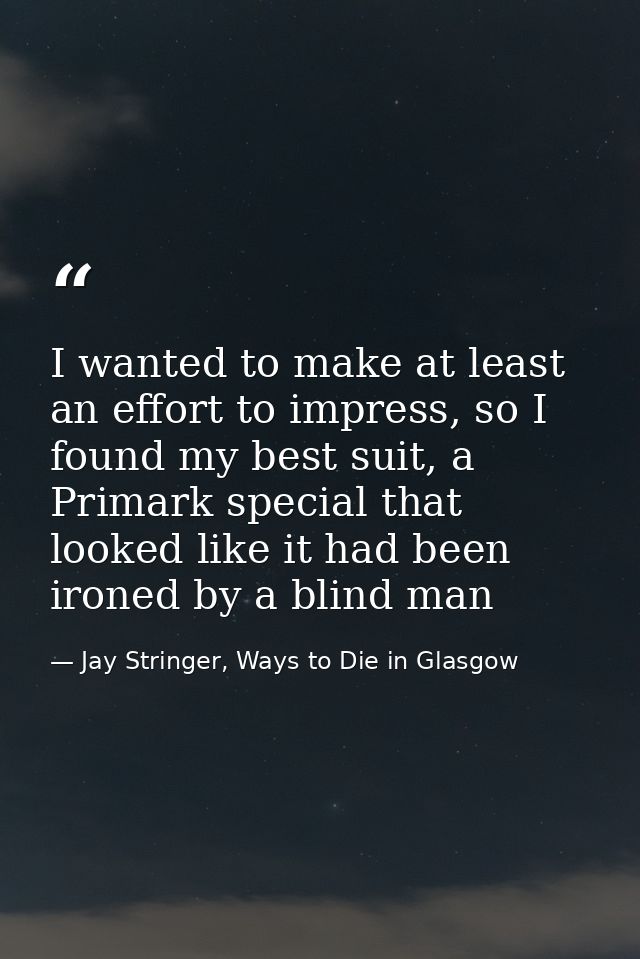 I wanted to make at least an effort to impress, so I found my best suit, a Primark special that looked like it had been  — Jay Stringer, Ways to Die in Glasgow