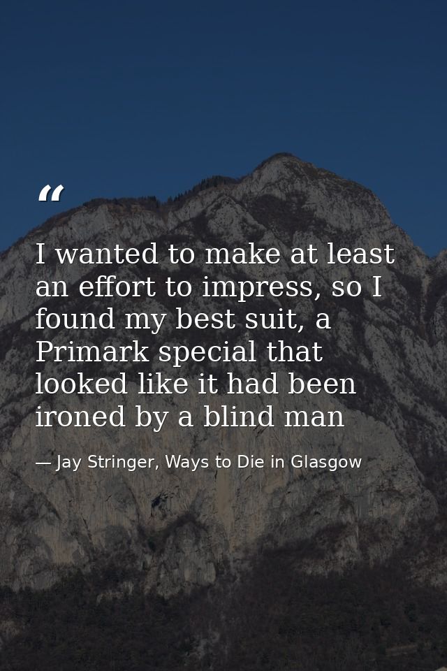 I wanted to make at least an effort to impress, so I found my best suit, a Primark special that looked like it had been  — Jay Stringer, Ways to Die in Glasgow