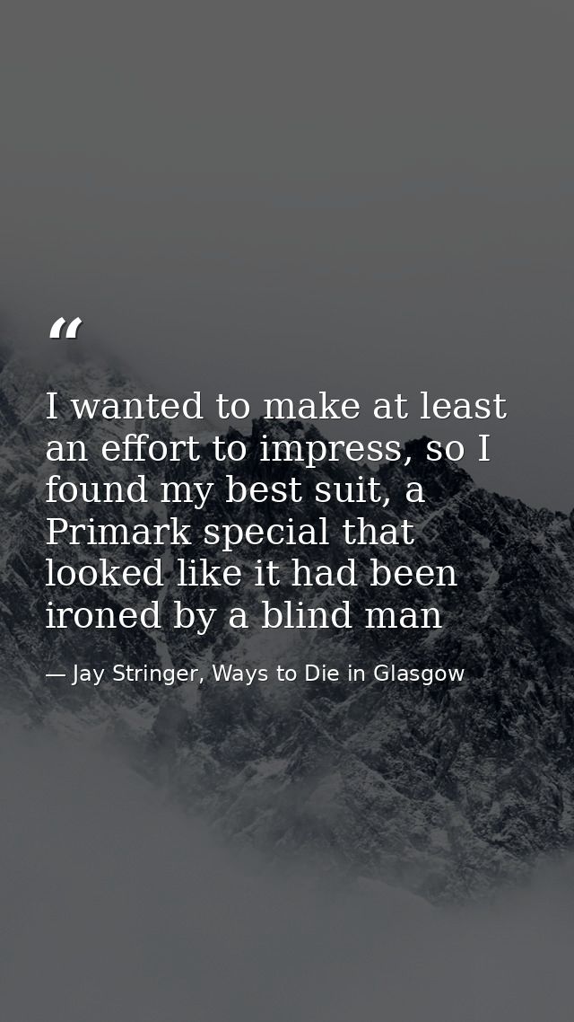 I wanted to make at least an effort to impress, so I found my best suit, a Primark special that looked like it had been  — Jay Stringer, Ways to Die in Glasgow