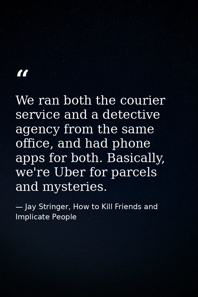 We ran both the courier service and a detective agency from the same office, and had phone apps for both. Basically, we' — Jay Stringer, How to Kill Friends and Implicate People