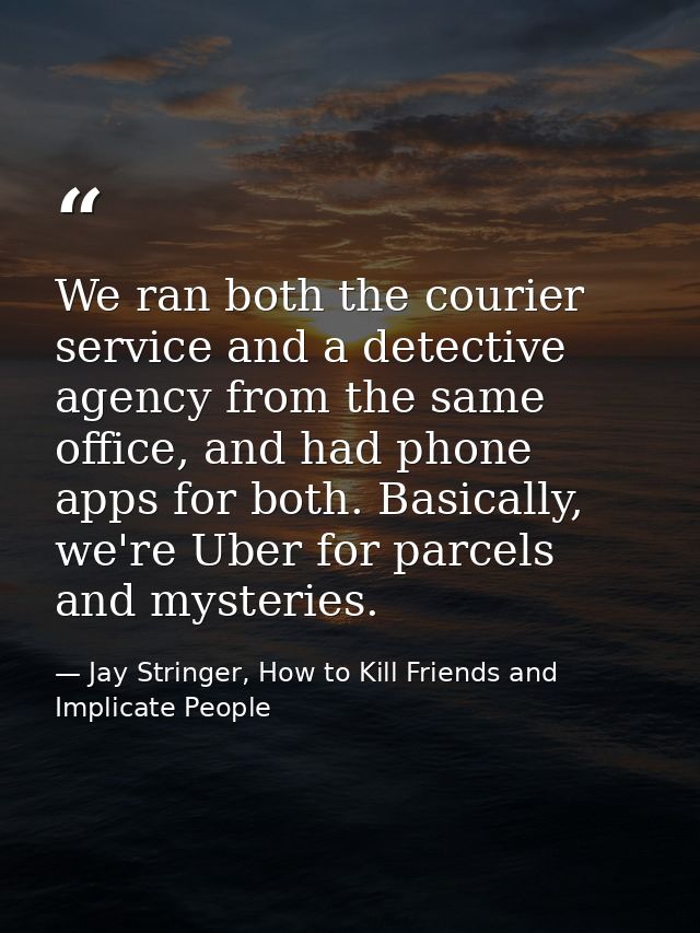 We ran both the courier service and a detective agency from the same office, and had phone apps for both. Basically, we' — Jay Stringer, How to Kill Friends and Implicate People