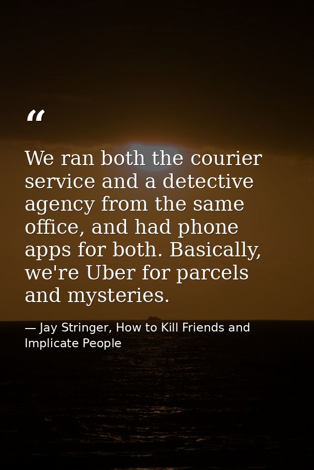We ran both the courier service and a detective agency from the same office, and had phone apps for both. Basically, we' — Jay Stringer, How to Kill Friends and Implicate People