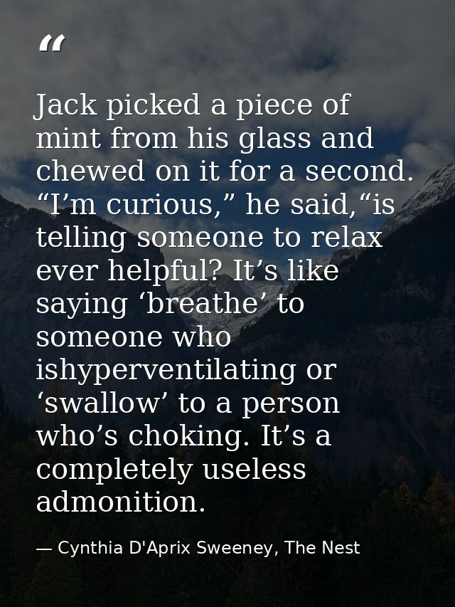 Jack picked a piece of mint from his glass and chewed on it for a second. “I’m curious,” he said,“is telling someone to  — Cynthia D'Aprix Sweeney, The Nest