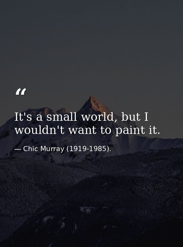 It's a small world, but I wouldn't want to paint it. — Chic Murray (1919-1985).