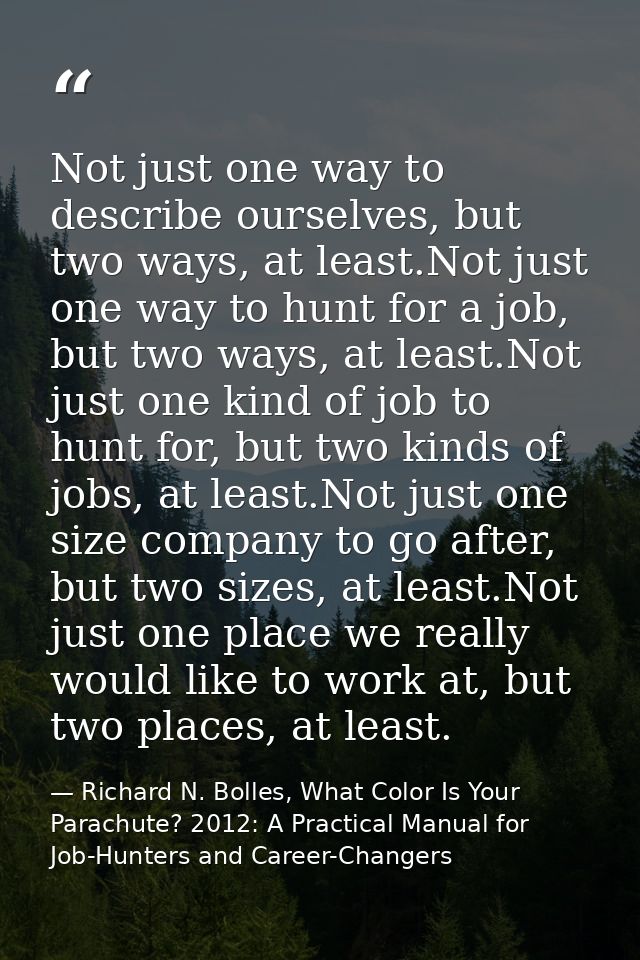 Not just one way to describe ourselves, but two ways, at least.Not just one way to hunt for a job, but two ways, at leas — Richard N. Bolles, What Color Is Your Parachute? 2012: A Practical Manual for Job-Hunters and Career-Changers