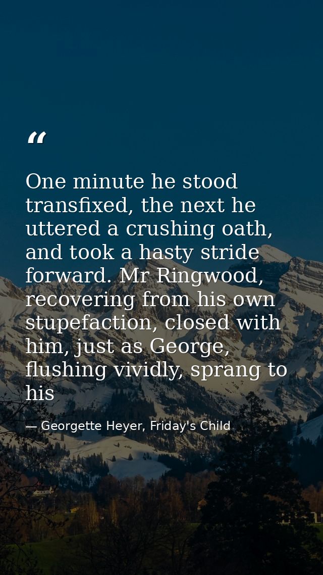 One minute he stood transfixed, the next he uttered a crushing oath, and took a hasty stride forward. Mr Ringwood, recov — Georgette Heyer, Friday's Child