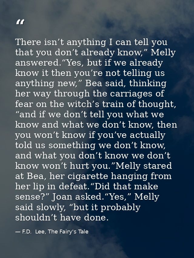 There isn’t anything I can tell you that you don’t already know,” Melly answered.“Yes, but if we already know it then yo — F.D.  Lee, The Fairy's Tale