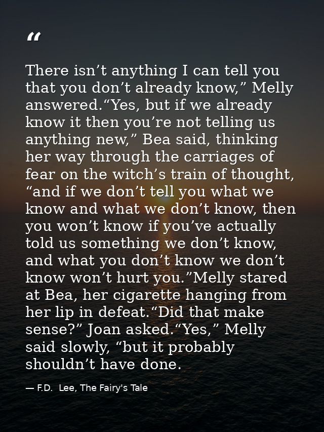 There isn’t anything I can tell you that you don’t already know,” Melly answered.“Yes, but if we already know it then yo — F.D.  Lee, The Fairy's Tale