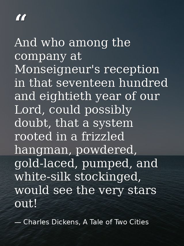 And who among the company at Monseigneur's reception in that seventeen hundred and eightieth year of our Lord, could pos — Charles Dickens, A Tale of Two Cities
