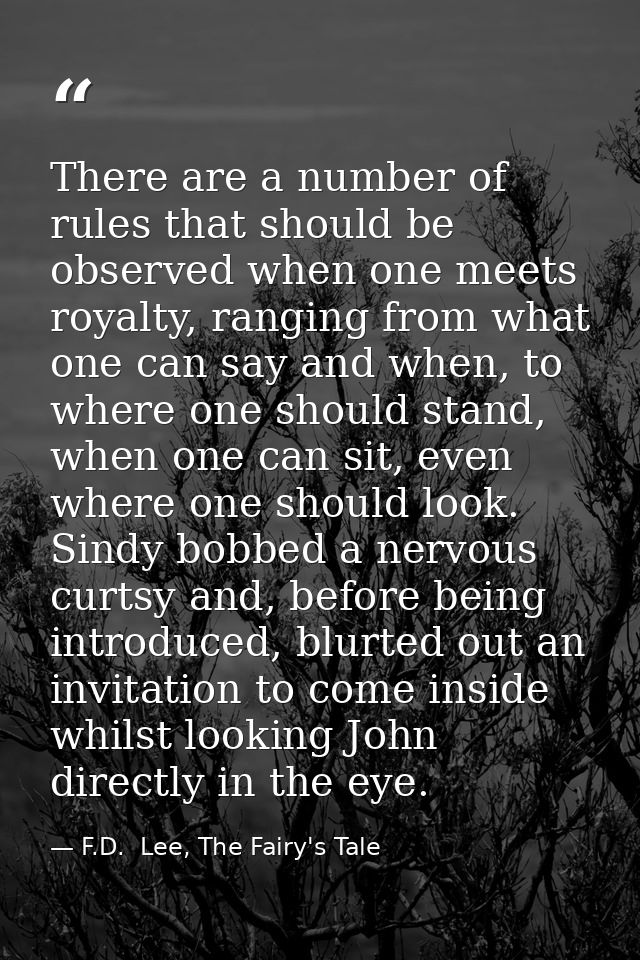 There are a number of rules that should be observed when one meets royalty, ranging from what one can say and when, to w — F.D.  Lee, The Fairy's Tale
