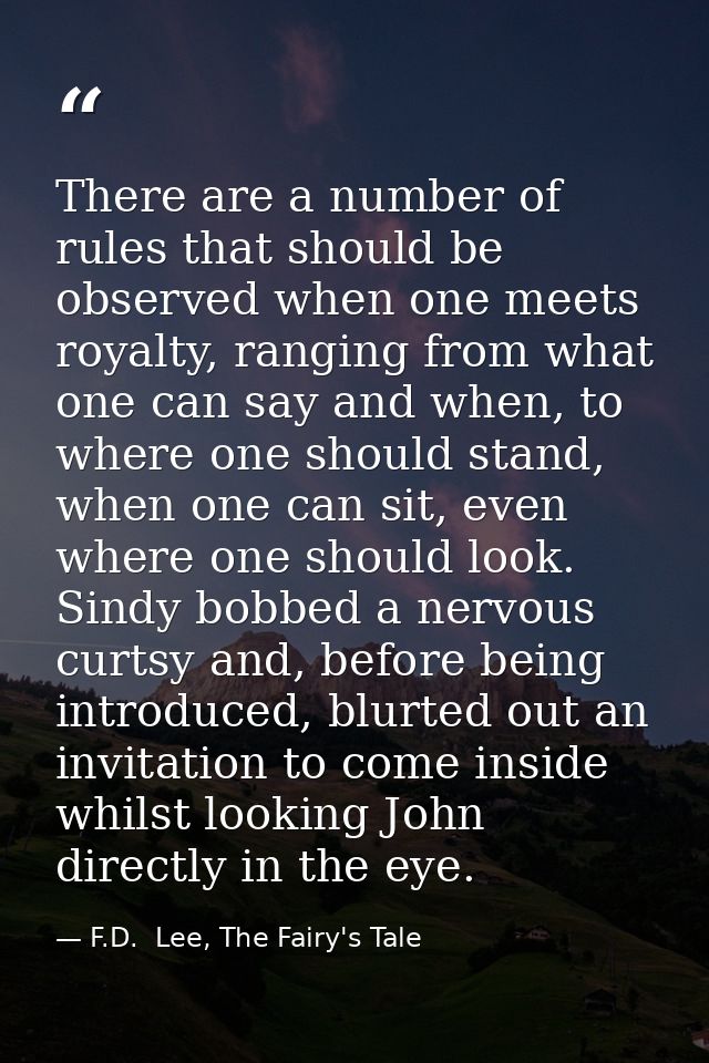 There are a number of rules that should be observed when one meets royalty, ranging from what one can say and when, to w — F.D.  Lee, The Fairy's Tale