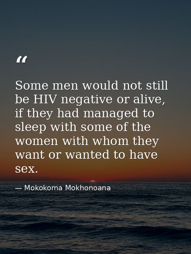 Some men would not still be HIV negative or alive, if they had managed to sleep with some of the women with whom they wa — Mokokoma Mokhonoana