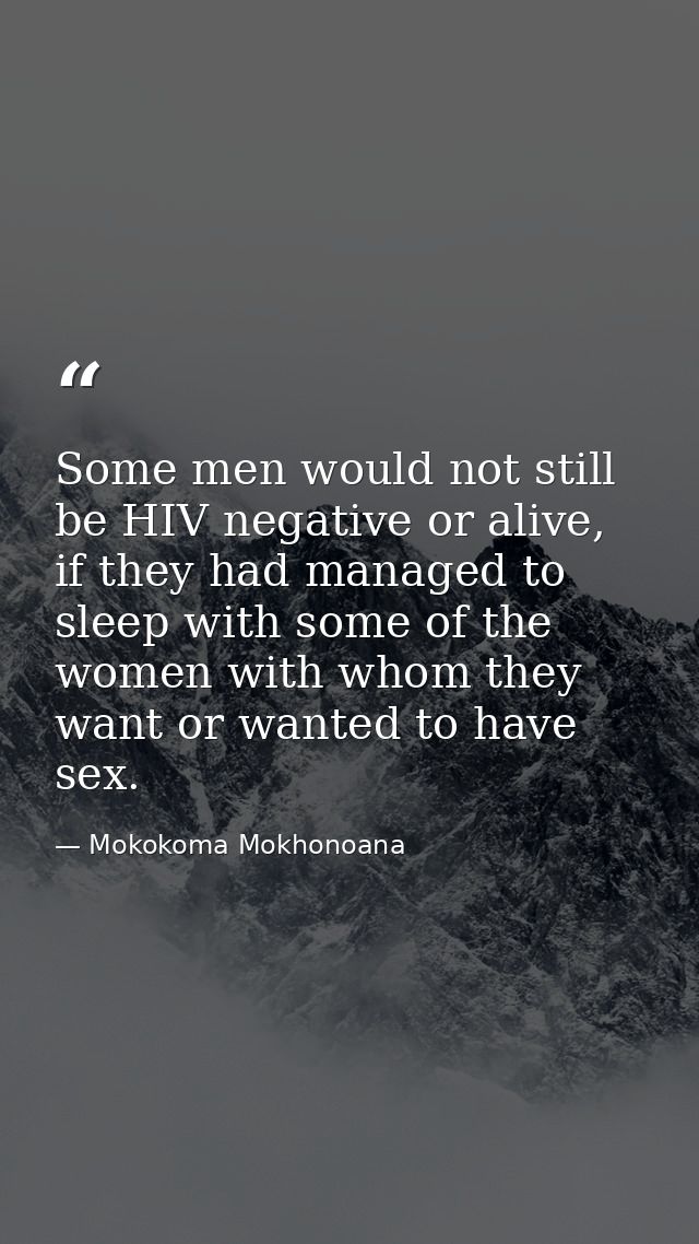Some men would not still be HIV negative or alive, if they had managed to sleep with some of the women with whom they wa — Mokokoma Mokhonoana