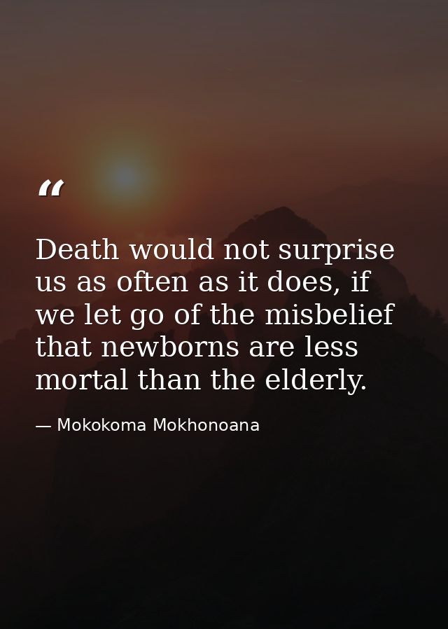 Death would not surprise us as often as it does, if we let go of the misbelief that newborns are less mortal than the el — Mokokoma Mokhonoana