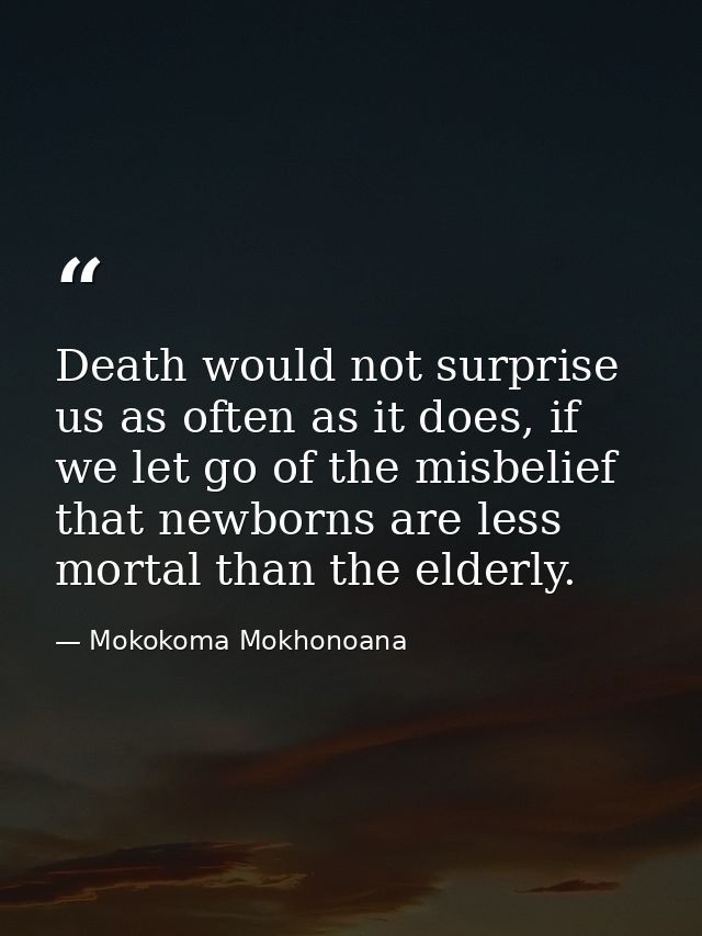 Death would not surprise us as often as it does, if we let go of the misbelief that newborns are less mortal than the el — Mokokoma Mokhonoana
