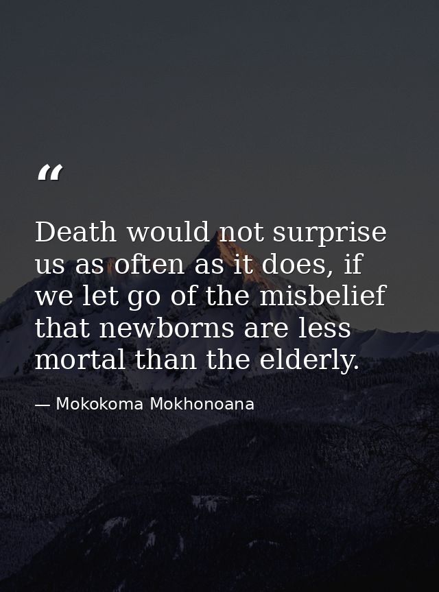 Death would not surprise us as often as it does, if we let go of the misbelief that newborns are less mortal than the el — Mokokoma Mokhonoana