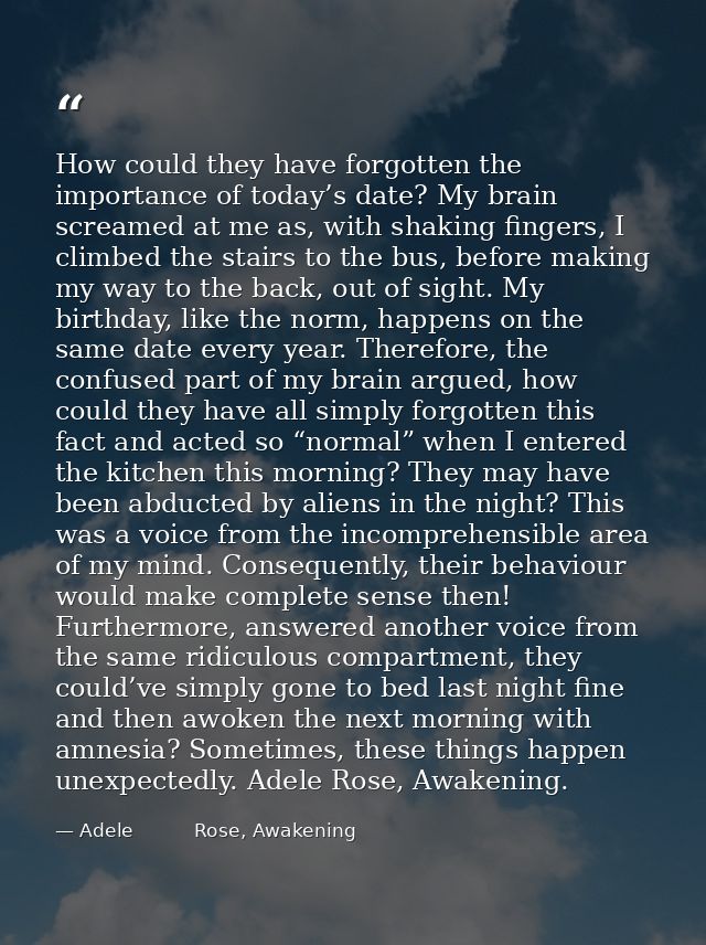 How could they have forgotten the importance of today’s date? My brain screamed at me as, with shaking fingers, I climbe — Adele          Rose, Awakening