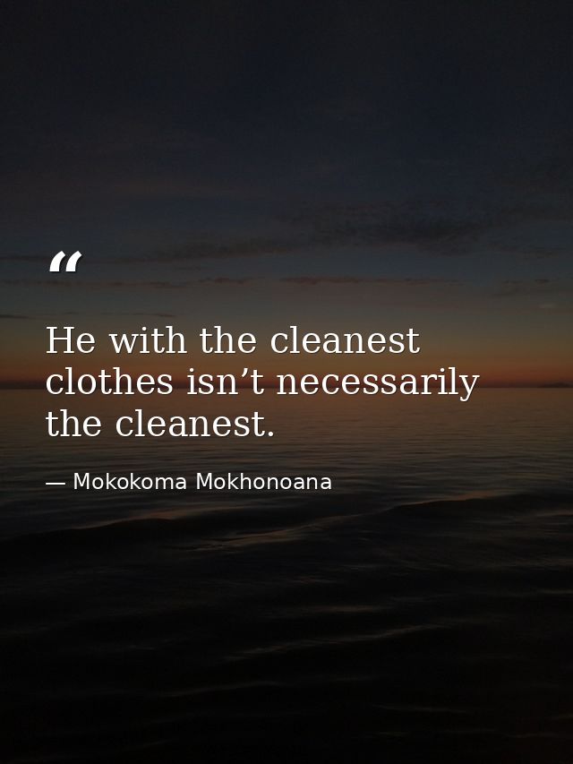 He with the cleanest clothes isn’t necessarily the cleanest. — Mokokoma Mokhonoana