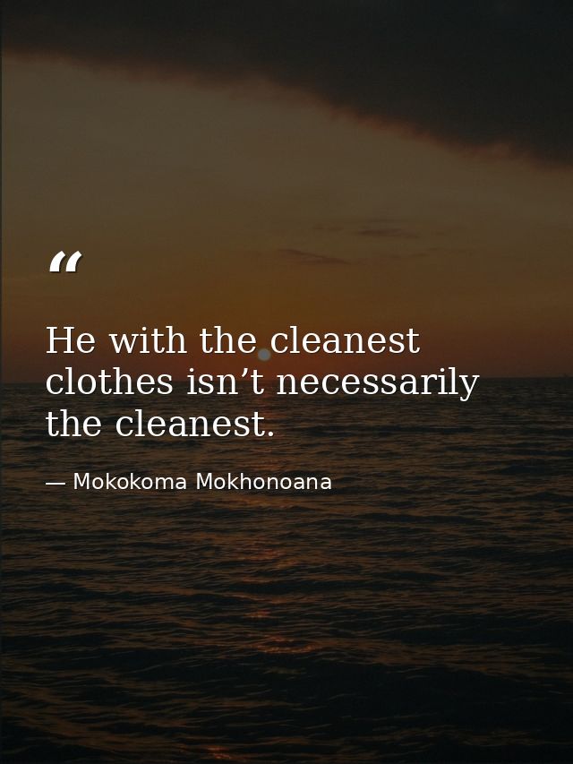 He with the cleanest clothes isn’t necessarily the cleanest. — Mokokoma Mokhonoana