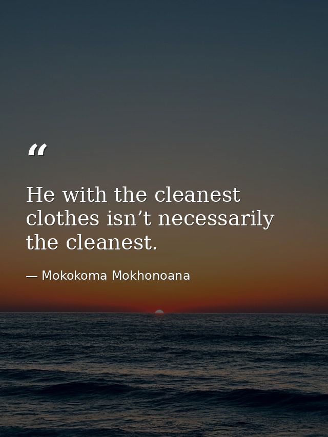 He with the cleanest clothes isn’t necessarily the cleanest. — Mokokoma Mokhonoana